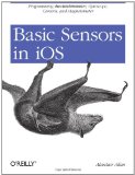 Basic Sensors in IOS Programming the Accelerometer, Gyroscope, and More 2011 9781449308469 Front Cover