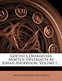 Goethe's Dramatiska Arbeten ï¿½fversatta Af Johan Andersson, Volume 1... 2012 9781279033470 Front Cover