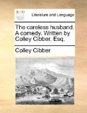 Careless Husband a Comedy Written by Colley Cibber, Esq 2010 9781170502471 Front Cover