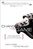 Changing the Game How Video Games Are Transforming the Future of Business cover art