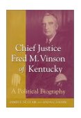Chief Justice Fred M. Vinson of Kentucky A Political Biography  9780813122472 Front Cover
