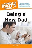 Complete Idiot's Guide to Being a New Dad Clear and Helpful Advice on Being the Dad You Want to Be 2013 9781615642472 Front Cover