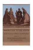 Ethnicity, Markets, and Migration in the Andes At the Crossroads of History and Anthropology  9780822316473 Front Cover
