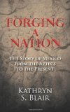 Forging a Nation The Story of Mexico from the Aztecs to the Present 2011 9781466337473 Front Cover