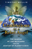 Confessions of a Rebel Angel The Wisdom of the Watchers and the Destiny of Planet Earth 2012 9781591431473 Front Cover