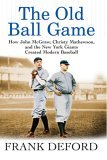 Old Ball Game How John McGraw, Christy Mathewson, and the New York Giants Created Modern Baseball cover art