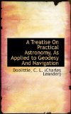 Treatise on Practical Astronomy, As Applied to Geodesy and Navigation 2009 9781110740475 Front Cover