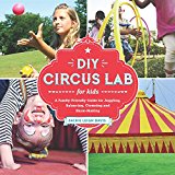 DIY Circus Lab for Kids A Family- Friendly Guide for Juggling, Balancing, Clowning, and Show-Making 14th 9781631593475 Front Cover