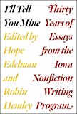 I'll Tell You Mine Thirty Years of Essays from the Iowa Nonfiction Writing Program  9780226306476 Front Cover