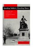 Standing Soldiers, Kneeling Slaves Race, War, and Monument in Nineteenth-Century America cover art
