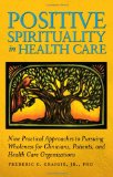 Positive Spirituality in Health Care Nine Practical Approaches to Pursuing Wholeness for Clinicians, Patients, and Health Care Organizations cover art
