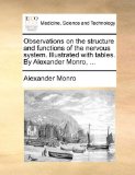 Observations on the Structure and Functions of the Nervous System Illustrated with Tables by Alexander Monro 2010 9781140884477 Front Cover