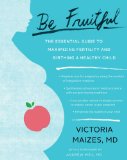 Be Fruitful The Essential Guide to Maximizing Fertility and Giving Birth to a Healthy Child 2013 9781451645477 Front Cover