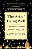 Art of Dying Well A Practical Guide to a Good End of Life  9781501135477 Front Cover