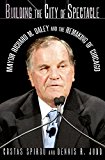 Building the City of Spectacle Mayor Richard M. Daley and the Remaking of Chicago  9781501700477 Front Cover