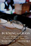 Burning the Grass At the Heart of Change in South Africa, 1990-2011  9781609806477 Front Cover