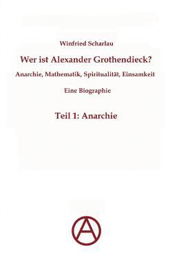 Wer ist Alexander Grothendieck? Anarchie, Mathematik, Spiritualitï¿½t - Eine Biographie Teil 1: Anarchie 2011 9783842371477 Front Cover