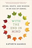 With the End in Mind Dying, Death, and Wisdom in an Age of Denial  9780316504478 Front Cover