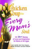 Chicken Soup for Every Mom's Soul 101 New Stories of Love and Inspiration for Moms of All Ages  9780757302480 Front Cover