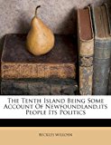 Tenth Island Being Some Account of Newfoundland,Its People Its Politics 2011 9781179173481 Front Cover