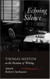 Echoing Silence Thomas Merton on the Vocation of Writing 2007 9781590303481 Front Cover