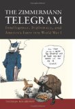 Zimmermann Telegram Intelligence, Diplomacy and America&#39;s Entry into World War I
