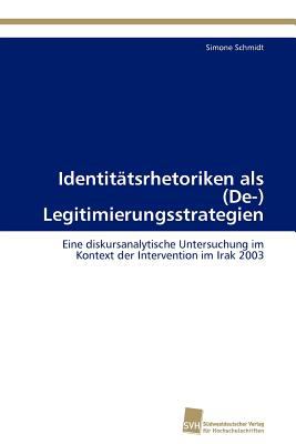 Identitï¿½tsrhetoriken als (De-) Legitimierungsstrategien Eine diskursanalytische Untersuchung im Kontext der Intervention im Irak 2003 2011 9783838128481 Front Cover