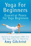 Yoga for Beginners Essential Poses for Yoga Beginners - Become a Yoga Expert with the Best Yoga Poses for Flexibility 2013 9781490345482 Front Cover