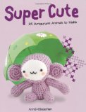 Super Cute 25 Amigurumi Animals to Make 2010 9781845433482 Front Cover