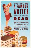How to Become a Famous Writer Before You're Dead Your Words in Print and Your Name in Lights cover art