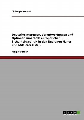 Deutsche Interessen, Verantwortungen und Optionen innerhalb europï¿½ischer Sicherheitspolitik in den Regionen Naher und Mittlerer Osten 2009 9783640337484 Front Cover