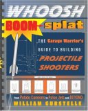 Whoosh Boom Splat The Garage Warrior's Guide to Building Projectile Shooters 2007 9780307339485 Front Cover