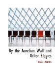 By the Aurelian Wall and Other Elegies 2010 9781140190486 Front Cover