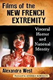 Films of the New French Extremity Visceral Horror and National Identity  9781476663487 Front Cover