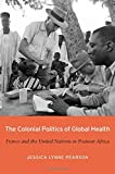 Colonial Politics of Global Health France and the United Nations in Postwar Africa  9780674980488 Front Cover