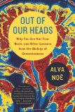 Out of Our Heads Why You Are Not Your Brain, and Other Lessons from the Biology of Consciousness