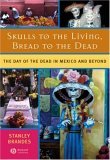 Skulls to the Living, Bread to the Dead The Day of the Dead in Mexico and Beyond