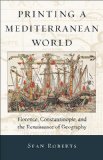 Printing a Mediterranean World Florence, Constantinople, and the Renaissance of Geography cover art