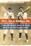 Tales from the Deadball Era Ty Cobb, Home Run Baker, Shoeless Joe Jackson, and the Wildest Times in Baseball History  9781612346489 Front Cover