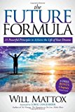 Future Formula 21 Powerful Principles to Achieve the Life of Your Dreams 2013 9781614483489 Front Cover