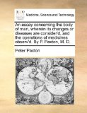 Essay Concerning the Body of Man, Wherein Its Changes or Diseases Are Consider'D, and the Operations of Medicines Observ'D by P Paxton, M D 2010 9781170612491 Front Cover