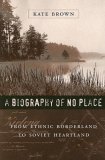 Biography of No Place From Ethnic Borderland to Soviet Heartland