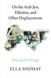 On the Arab-Jew, Palestine, and Other Displacements Selected Writings of Ella Shohat  9780745399492 Front Cover