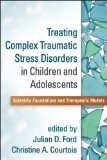 Treating Complex Traumatic Stress Disorders in Children and Adolescents Scientific Foundations and Therapeutic Models cover art