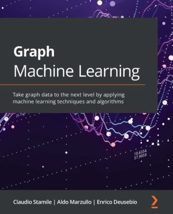 Graph Machine Learning Take Graph Data to the Next Level by Applying Machine Learning Techniques and Algorithms  9781800204492 Front Cover
