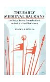 Early Medieval Balkans A Critical Survey from the Sixth to the Late Twelfth Century cover art