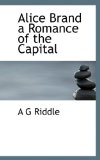 Alice Brand a Romance of the Capital 2009 9781113613493 Front Cover