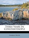 Three Years in Constantinople 2012 9781286436493 Front Cover