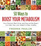 50 Ways to Boost Your Metabolism How Mustard, Red Wine, and Days at the Beach Can Help You Lose Weight and Stay Healthy 2013 9781616084493 Front Cover