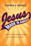 Jesus Made in America A Cultural History from the Puritans to the Passion of the Christ